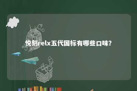 悦刻relx五代国标有哪些口味？ 